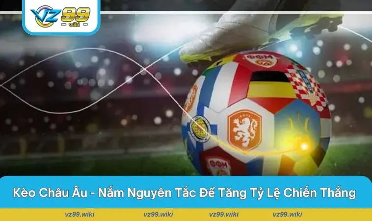 Kèo Châu Âu Là Gì? Người Mới Bắt Đầu Đọc Kèo Như Thế Nào
