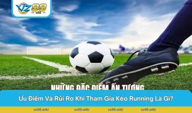 So sánh ưu và nhược điểm của kèo running trong bóng đá