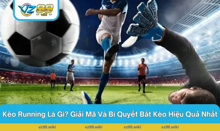 Kèo Running Là Gì? Giải Mã Chi Tiết Hỗ Trợ Tham Gia Kèo Cược